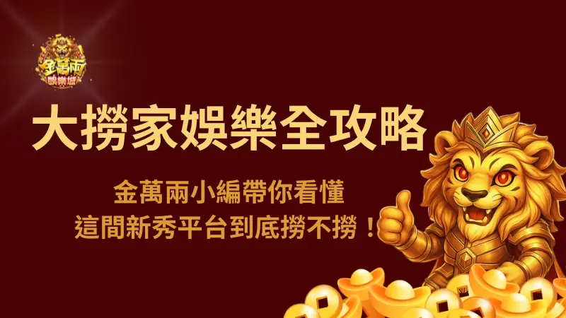 大撈家娛樂城全攻略：金萬兩娛樂城小編帶你看懂這間新秀平台到底撈不撈！