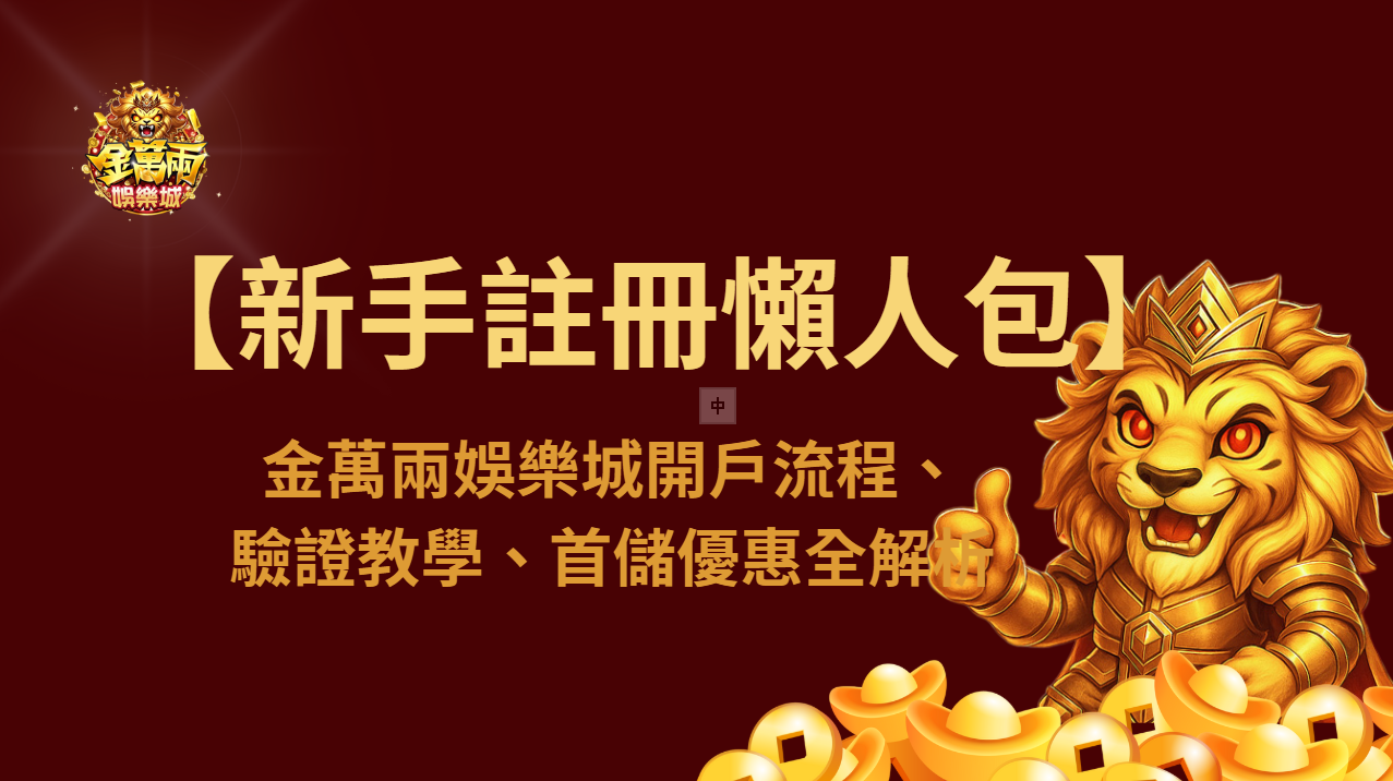 【新手註冊懶人包】金萬兩娛樂城開戶流程、驗證教學、首儲優惠全解析