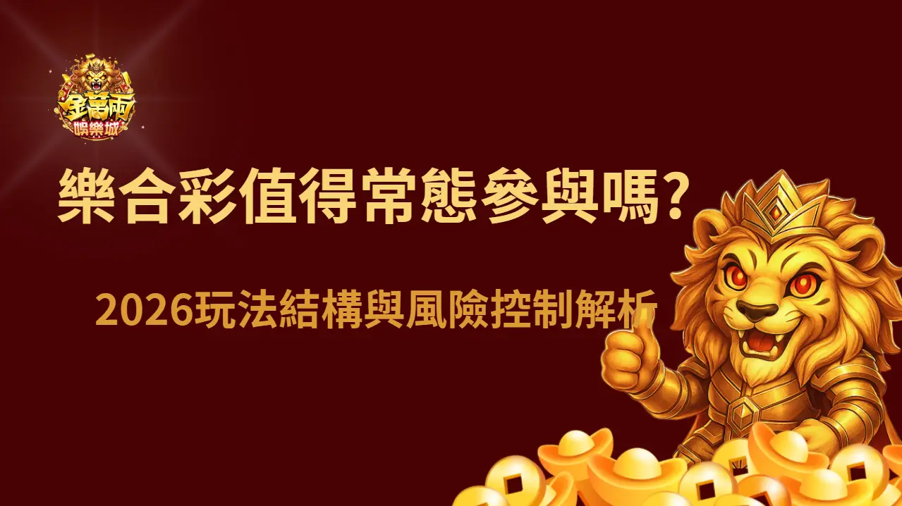 樂合彩值得常態參與嗎?2026玩法結構與風險控制解析|金萬兩娛樂城